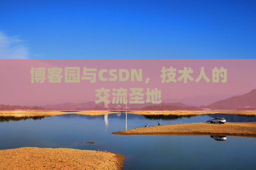 博客园与CSDN,技术人的交流圣地